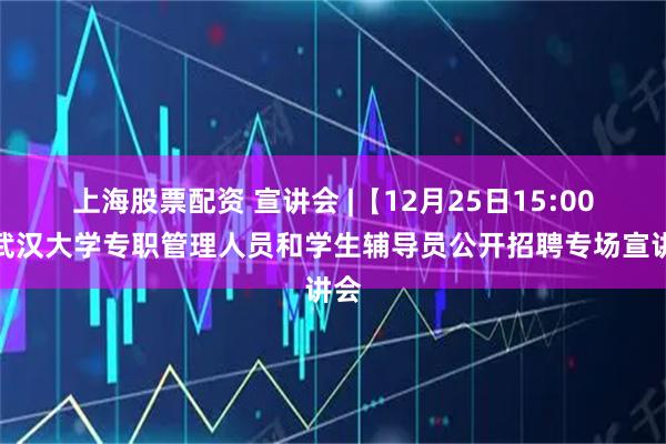 上海股票配资 宣讲会 |【12月25日15:00】武汉大学专职管理人员和学生辅导员公开招聘专场宣讲会