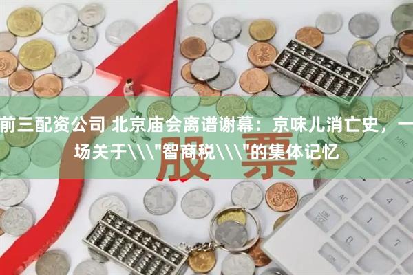 前三配资公司 北京庙会离谱谢幕：京味儿消亡史，一场关于\＂智商税\＂的集体记忆