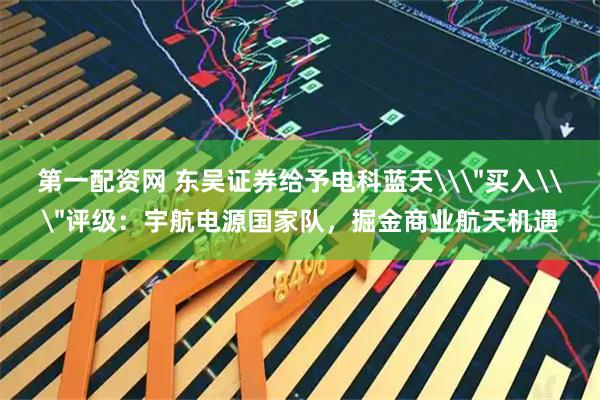 第一配资网 东吴证券给予电科蓝天\
