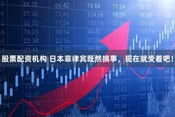 股票配资机构 日本菲律宾既然搞事，现在就受着吧！